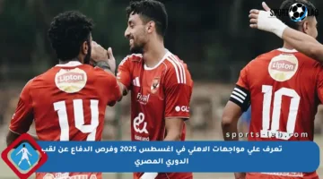 تعرف على مواجهات الأهلي في أغسطس 2025 وفرص الدفاع عن لقب الدوري المصري
